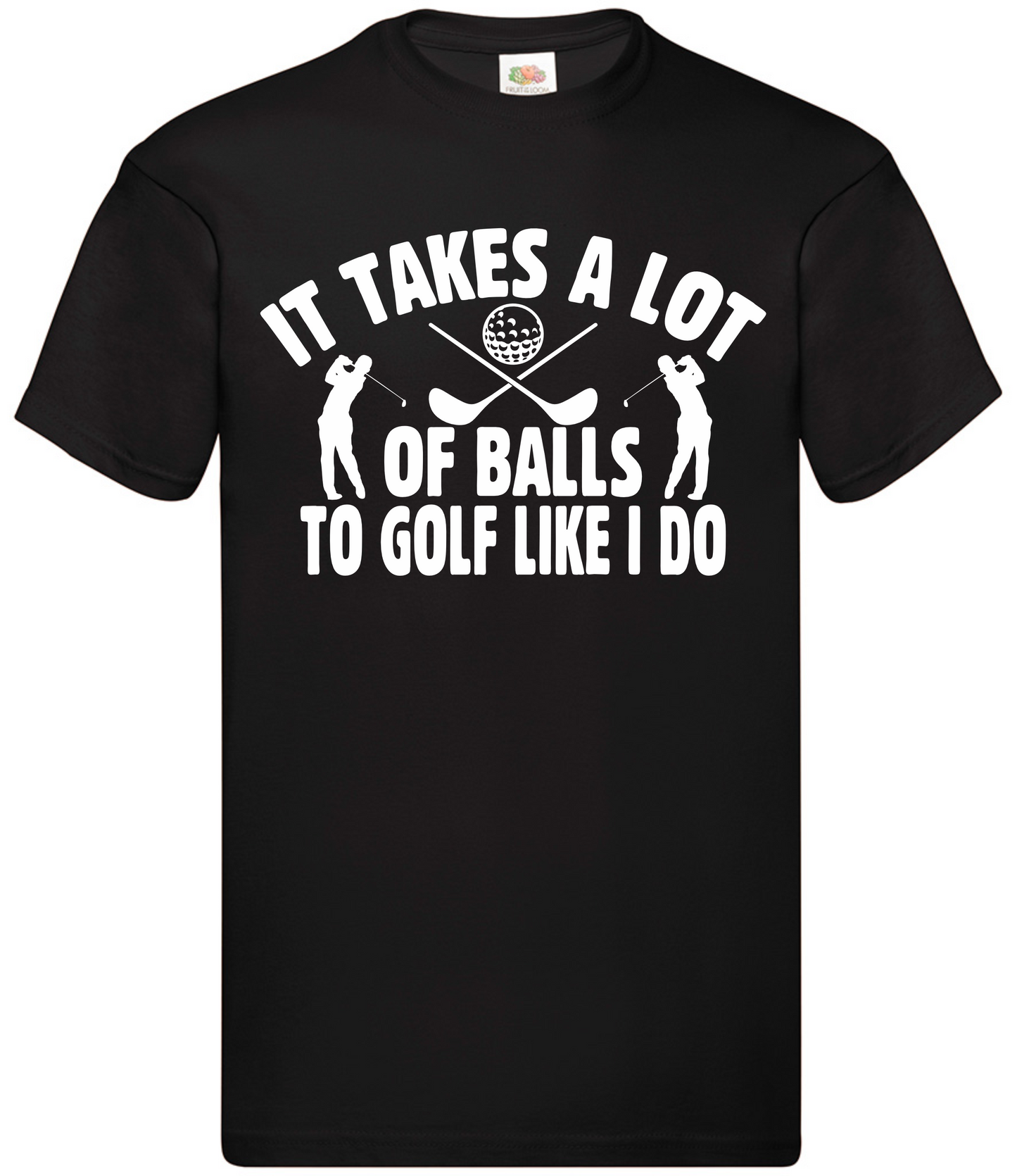 Golf Adults T-shirt - 'It takes a lot of balls to golf like I do'.