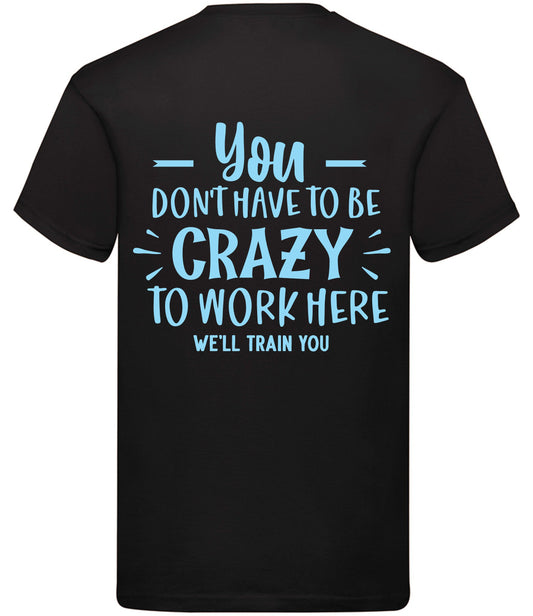 Quote T-shirt - You don't have to be crazy to work here.......